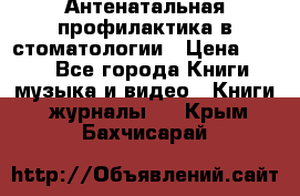 Антенатальная профилактика в стоматологии › Цена ­ 298 - Все города Книги, музыка и видео » Книги, журналы   . Крым,Бахчисарай